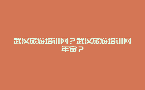 武汉旅游培训网？武汉旅游培训网年审？