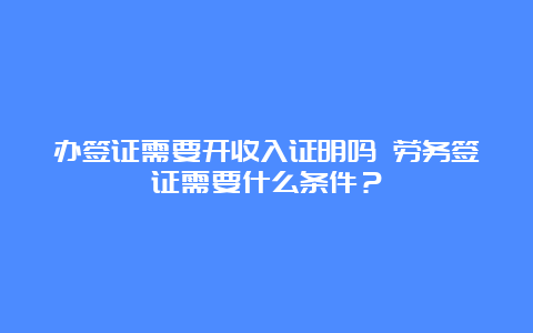 办签证需要开收入证明吗 劳务签证需要什么条件？