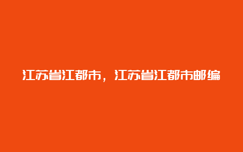 江苏省江都市，江苏省江都市邮编