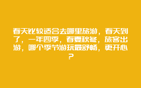 春天比较适合去哪里旅游，春天到了，一年四季，春夏秋冬，旅客出游，哪个季节游玩最舒畅，更开心？