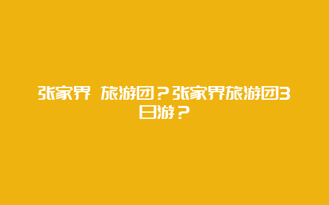 张家界 旅游团？张家界旅游团3日游？