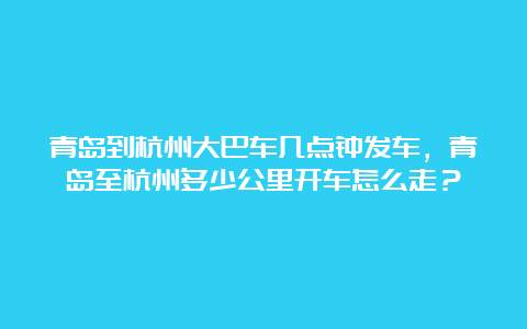 青岛到杭州大巴车几点钟发车，青岛至杭州多少公里开车怎么走？