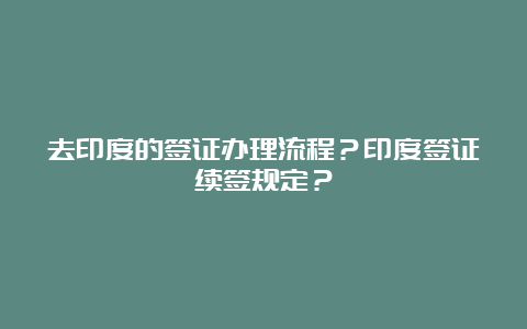 去印度的签证办理流程？印度签证续签规定？