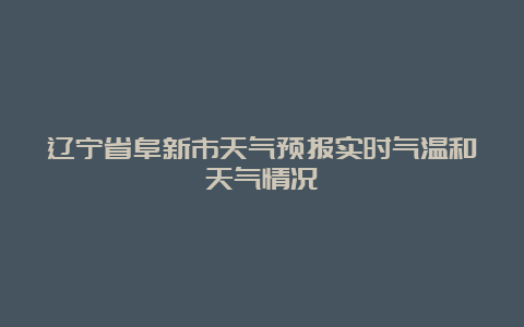 辽宁省阜新市天气预报实时气温和天气情况