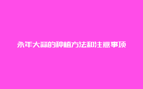 永年大蒜的种植方法和注意事项