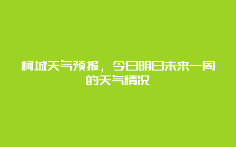 柯城天气预报，今日明日未来一周的天气情况