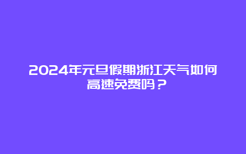 2024年元旦假期浙江天气如何 高速免费吗？