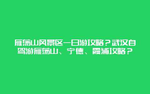 雁荡山风景区一日游攻略？武汉自驾游雁荡山、宁德、霞浦攻略？