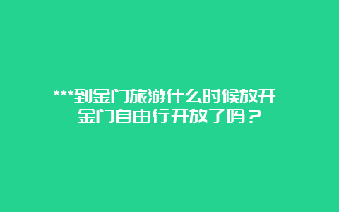 ***到金门旅游什么时候放开 金门自由行开放了吗？