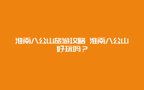 淮南八公山旅游攻略 淮南八公山好玩吗？