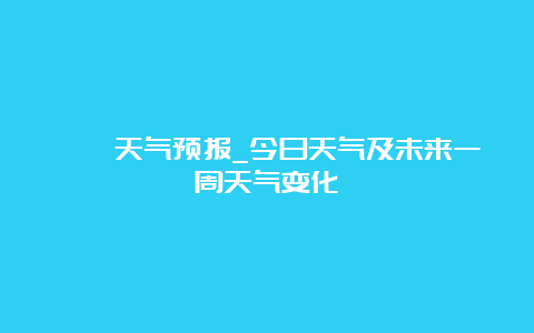 崆峒天气预报_今日天气及未来一周天气变化