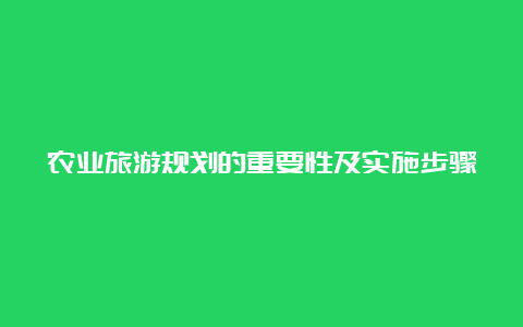 农业旅游规划的重要性及实施步骤