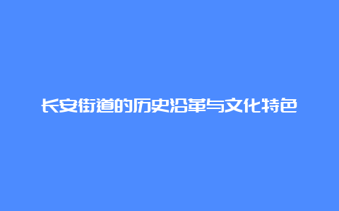 长安街道的历史沿革与文化特色