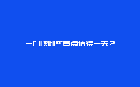 三门峡哪些景点值得一去？