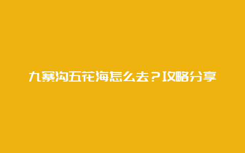 九寨沟五花海怎么去？攻略分享