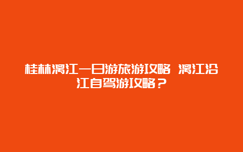 桂林漓江一日游旅游攻略 漓江沿江自驾游攻略？