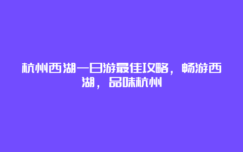 杭州西湖一日游最佳攻略，畅游西湖，品味杭州