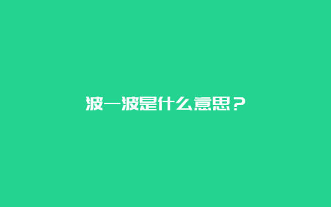 波一波是什么意思？