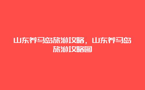 山东养马岛旅游攻略，山东养马岛旅游攻略图