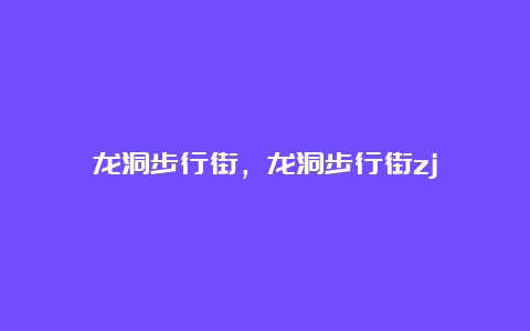 龙洞步行街，龙洞步行街zj