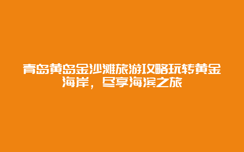 青岛黄岛金沙滩旅游攻略玩转黄金海岸，尽享海滨之旅