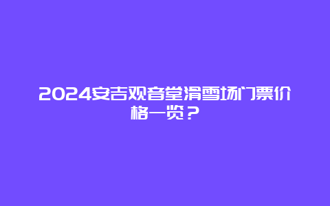 2024安吉观音堂滑雪场门票价格一览？