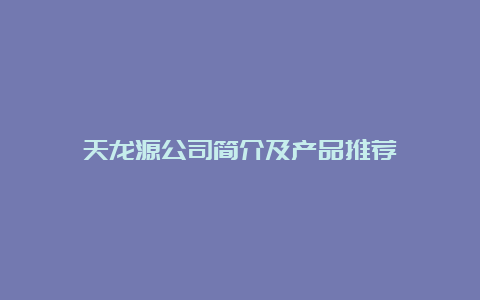 天龙源公司简介及产品推荐