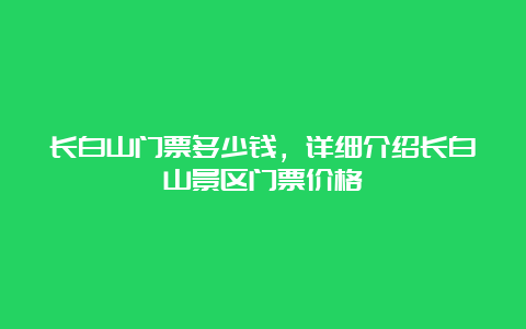 长白山门票多少钱，详细介绍长白山景区门票价格