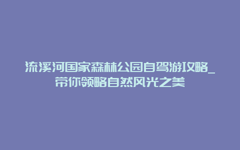 流溪河国家森林公园自驾游攻略_带你领略自然风光之美