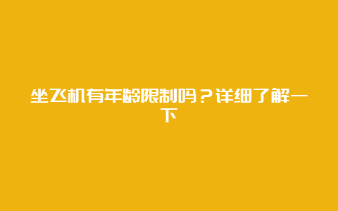 坐飞机有年龄限制吗？详细了解一下