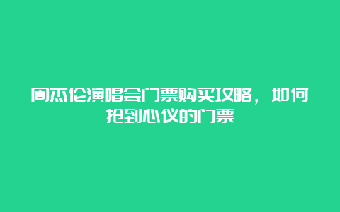 周杰伦演唱会门票购买攻略，如何抢到心仪的门票