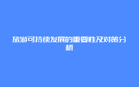 旅游可持续发展的重要性及对策分析