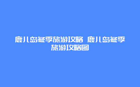 鹿儿岛冬季旅游攻略 鹿儿岛冬季旅游攻略图