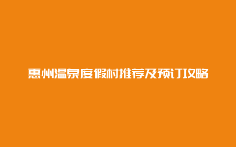 惠州温泉度假村推荐及预订攻略