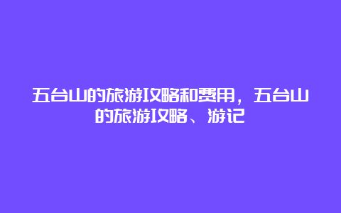 五台山的旅游攻略和费用，五台山的旅游攻略、游记