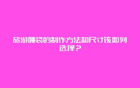 旅游睡袋的制作方法和尺寸该如何选择？