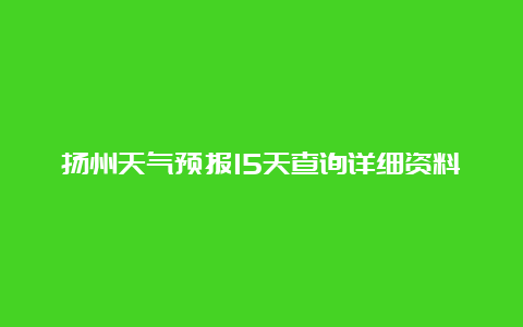 扬州天气预报15天查询详细资料