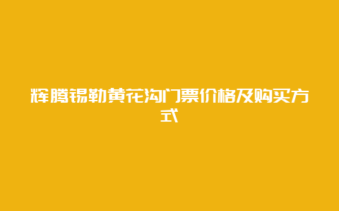 辉腾锡勒黄花沟门票价格及购买方式