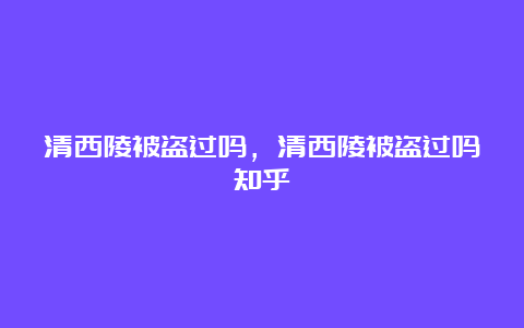 清西陵被盗过吗，清西陵被盗过吗知乎