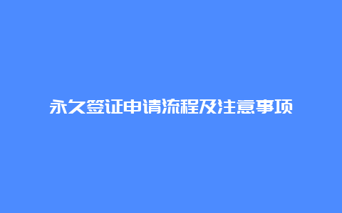 永久签证申请流程及注意事项