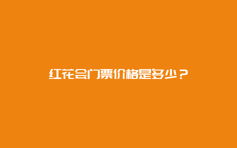 红花会门票价格是多少？