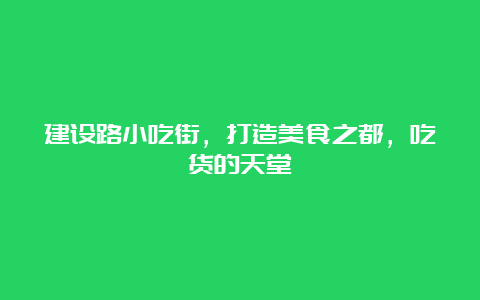 建设路小吃街，打造美食之都，吃货的天堂