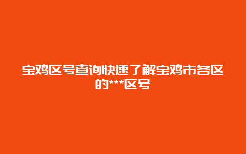 宝鸡区号查询快速了解宝鸡市各区的***区号