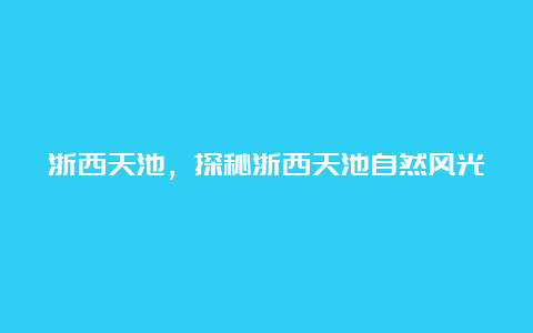 浙西天池，探秘浙西天池自然风光