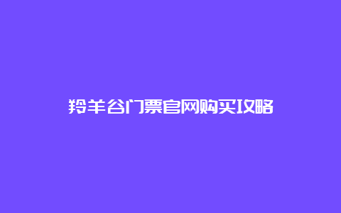 羚羊谷门票官网购买攻略