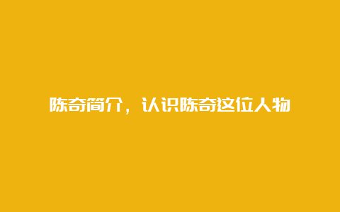 陈奇简介，认识陈奇这位人物