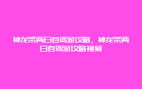 神龙架两日自驾游攻略，神龙架两日自驾游攻略视频