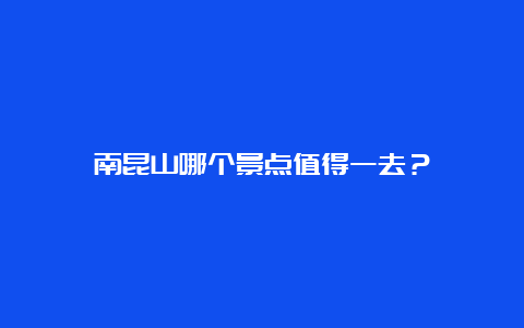 南昆山哪个景点值得一去？