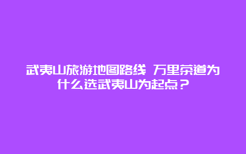 武夷山旅游地图路线 万里茶道为什么选武夷山为起点？