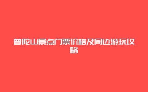 普陀山景点门票价格及周边游玩攻略